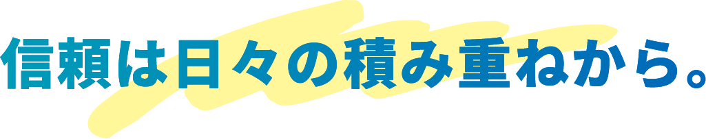 信頼は日々の積み重ねから